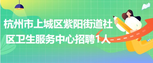 杭州市上城區(qū)紫陽街道社區(qū)衛(wèi)生服務(wù)中心招聘編外公衛(wèi)醫(yī)生1名