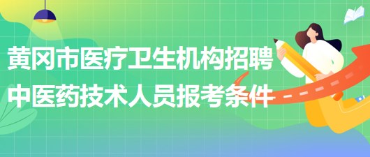 黃岡市醫(yī)療衛(wèi)生機(jī)構(gòu)2023年招聘中醫(yī)藥專業(yè)技術(shù)人員報(bào)考條件