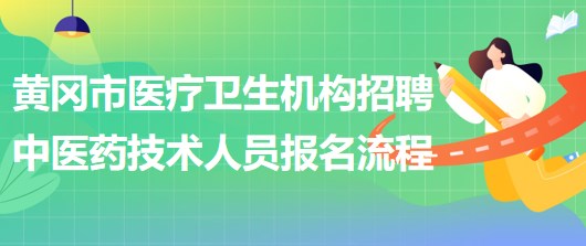 黃岡市醫(yī)療衛(wèi)生機構(gòu)2023年招聘中醫(yī)藥專業(yè)技術(shù)人員報名流程