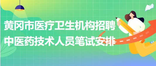 黃岡市醫(yī)療衛(wèi)生機構2023年招聘中醫(yī)藥專業(yè)技術人員筆試安排