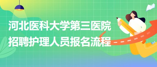 河北醫(yī)科大學(xué)第三醫(yī)院2023年招聘護(hù)理人員報(bào)名流程