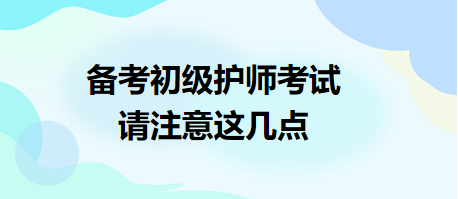 備考2024年初級(jí)護(hù)師考試，請(qǐng)注意這幾點(diǎn)