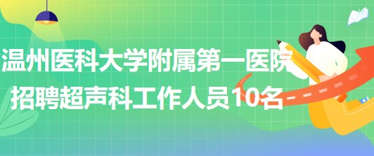 溫州醫(yī)科大學(xué)附屬第一醫(yī)院2023年招聘超聲科工作人員10名