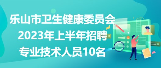 樂山市衛(wèi)生健康委員會(huì)2023年上半年招聘專業(yè)技術(shù)人員10名