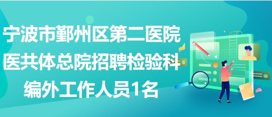 寧波市鄞州區(qū)第二醫(yī)院醫(yī)共體總院招聘檢驗科編外工作人員1名