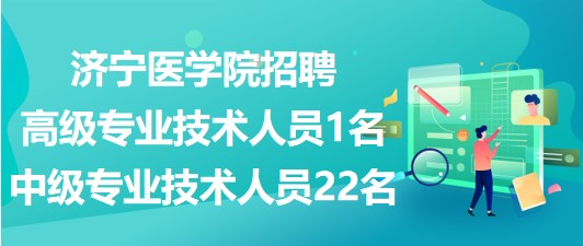 濟(jì)寧醫(yī)學(xué)院2023年招聘高級專業(yè)技術(shù)人員1名、中級專業(yè)技術(shù)人員22名