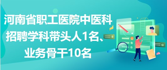 河南省職工醫(yī)院中醫(yī)科招聘學科帶頭人1名、業(yè)務骨干10名