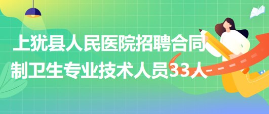 江西省贛州市上猶縣人民醫(yī)院招聘合同制衛(wèi)生專業(yè)技術人員33人