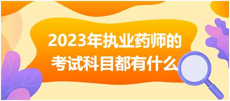 2023年執(zhí)業(yè)藥師的考試科目都有什么？