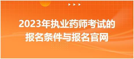 2023年執(zhí)業(yè)藥師考試的報名條件與報名官網(wǎng)？