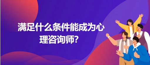 滿足什么條件能成為心理咨詢師？