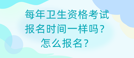 每年衛(wèi)生資格考試報名時間一樣嗎？怎么報名？