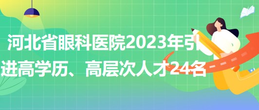 河北省眼科醫(yī)院2023年引進(jìn)高學(xué)歷、高層次人才24名