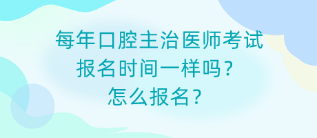 每年口腔主治醫(yī)師考試報名時間一樣嗎？怎么報名？