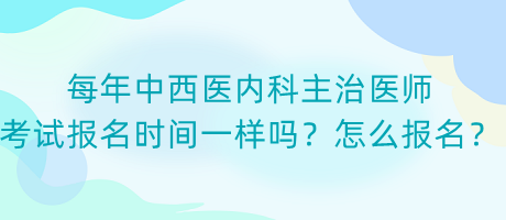 每年中西醫(yī)內(nèi)科主治醫(yī)師考試報(bào)名時(shí)間一樣嗎？怎么報(bào)名？