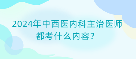 2024年中西醫(yī)內(nèi)科主治醫(yī)師都考什么內(nèi)容？