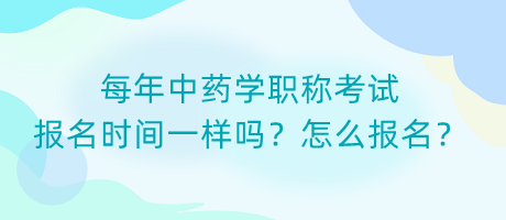 每年中藥學(xué)職稱考試報(bào)名時(shí)間一樣嗎？怎么報(bào)名？