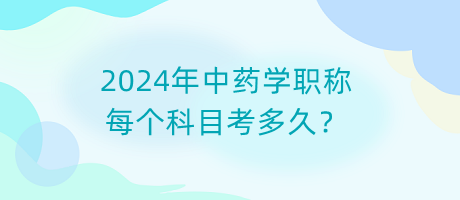 2024年中藥學(xué)職稱每個科目考多久？