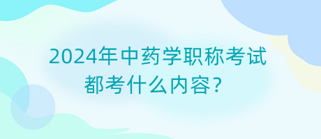 2024年中藥學(xué)職稱考試都考什么內(nèi)容？
