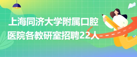 上海同濟大學(xué)附屬口腔醫(yī)院各教研室招聘工作人員22人