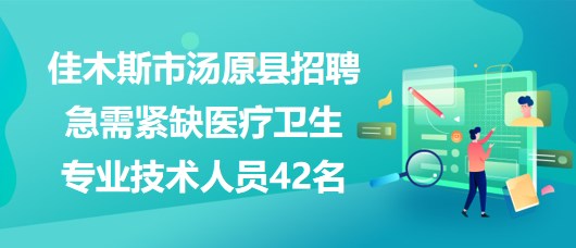 黑龍江省佳木斯市湯原縣招聘急需緊缺醫(yī)療衛(wèi)生專業(yè)技術(shù)人員42名