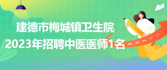 浙江省杭州市建德市梅城鎮(zhèn)衛(wèi)生院2023年招聘中醫(yī)醫(yī)師1名
