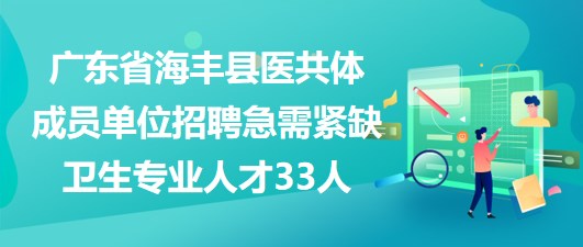 廣東省海豐縣醫(yī)共體成員單位招聘急需緊缺衛(wèi)生專(zhuān)業(yè)人才33人