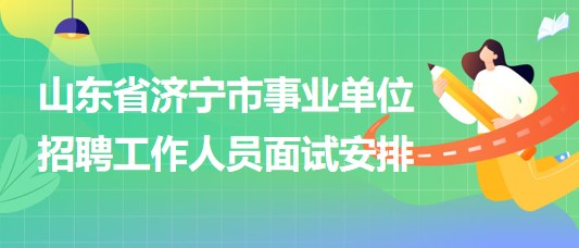 山東省濟(jì)寧市事業(yè)單位2023年招聘工作人員面試安排