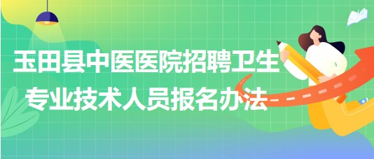 唐山市玉田縣中醫(yī)醫(yī)院招聘衛(wèi)生專業(yè)技術(shù)工作人員報(bào)名辦法