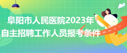 阜陽市人民醫(yī)院2023年自主招聘（本、?？疲┕ぷ魅藛T報考條件