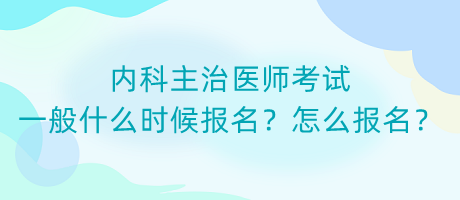內(nèi)科主治醫(yī)師考試一般什么時候報名？怎么報名？