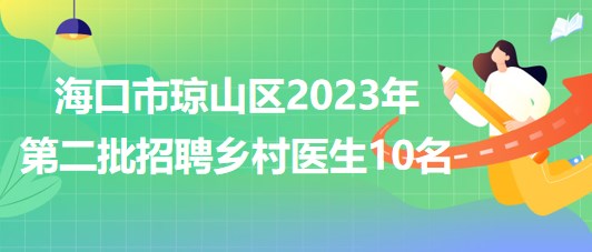 海南省?？谑协偵絽^(qū)2023年第二批招聘鄉(xiāng)村醫(yī)生10名