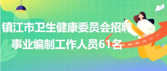 鎮(zhèn)江市衛(wèi)生健康委員會(huì)2023年第二批招聘事業(yè)編制工作人員61名