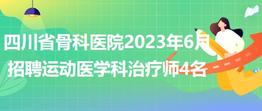 四川省骨科醫(yī)院2023年6月招聘運動醫(yī)學(xué)科治療師4名