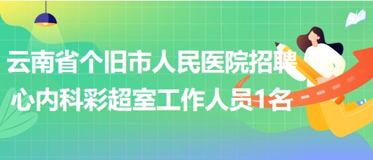 云南省個舊市人民醫(yī)院招聘心內(nèi)科 彩超室工作人員1名