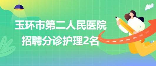 浙江省臺州市玉環(huán)市第二人民醫(yī)院2023年6月招聘分診護(hù)理2名