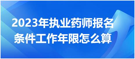 2023年執(zhí)業(yè)藥師報名條件工作年限怎么算？