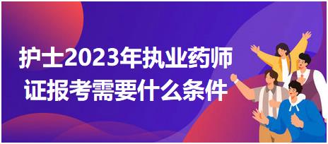 護(hù)士2023年執(zhí)業(yè)藥師證報考需要什么條件？