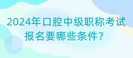 2024年口腔中級(jí)職稱考試報(bào)名要哪些條件？