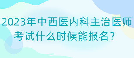 2023年中西醫(yī)內(nèi)科主治醫(yī)師考試什么時(shí)候能報(bào)名？