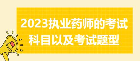 2023執(zhí)業(yè)藥師的考試科目以及考試題型？