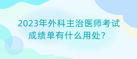 2023年外科主治醫(yī)師考試成績(jī)單有什么用處？