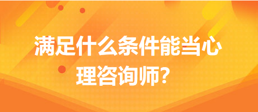 滿足什么條件能當(dāng)心理咨詢師？