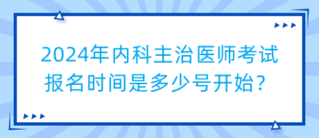 2024年內(nèi)科主治醫(yī)師考試報(bào)名時(shí)間是多少號(hào)開始？