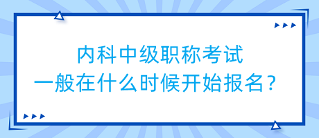 內(nèi)科中級(jí)職稱考試一般在什么時(shí)候開始報(bào)名？