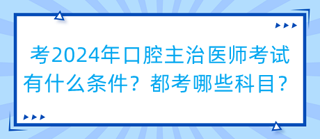考2024年口腔主治醫(yī)師考試有什么條件？都考哪些科目？