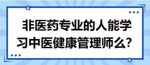 非醫(yī)藥專業(yè)的人能學(xué)習(xí)中醫(yī)健康管理師么？