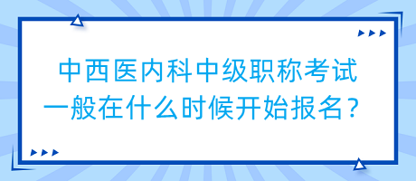 中西醫(yī)內(nèi)科中級職稱考試一般在什么時候開始報(bào)名？