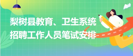 四平市梨樹縣教育、衛(wèi)生系統(tǒng)2023年招聘工作人員筆試安排