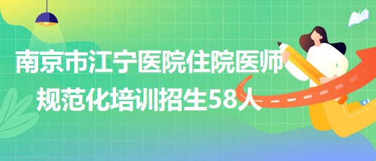 南京市江寧醫(yī)院2023年住院醫(yī)師規(guī)范化培訓招生58人